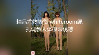 精品尤物骚货 whiteroom绳扎调教人体极限诱惑