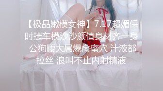 【极品嫩模女神】7.17超媚保时捷车模沙沙颜值身材齐一身 公狗腰大屌爆肏蜜穴 汁液都拉丝 浪叫不止内射精液