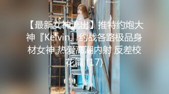 【最新女神流出】推特约炮大神『Kelvin』约战各路极品身材女神 热爱高潮内射 反差校花篇 (17)