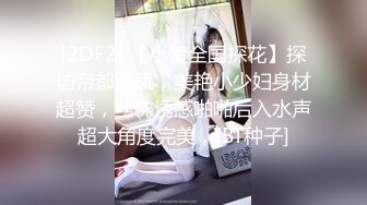 [2DF2] 【小贺全国探花】探访帝都楼凤，美艳小少妇身材超赞，丝袜诱惑啪啪后入水声超大角度完美，[BT种子]