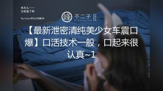 【最新泄密清纯美少女车震口爆】口活技术一般，口起来很认真~1