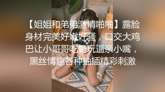 【姐姐和弟弟激情啪啪】露脸身材完美好嫩好骚，口交大鸡巴让小哥哥吃奶玩逼亲小嘴，黑丝情趣各种抽插精彩刺激