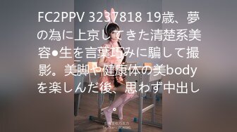 FC2PPV 3237818 19歳、夢の為に上京してきた清楚系美容●生を言葉巧みに騙して撮影。美脚や健康体の美bodyを楽しんだ後、思わず中出し。