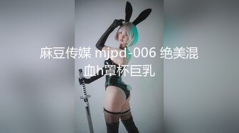 麻豆传媒 mjpd-006 绝美混血h罩杯巨乳