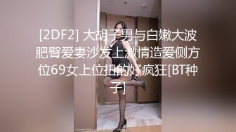 [2DF2] 大胡子男与白嫩大波肥臀爱妻沙发上激情造爱侧方位69女上位扭的好疯狂[BT种子]