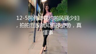 12-5阿伟寻花约啪风骚少妇，拍拍屁股就知道换姿势，真懂事