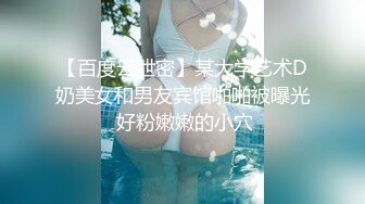 【百度云泄密】某大学艺术D奶美女和男友宾馆啪啪被曝光 好粉嫩嫩的小穴