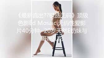 《最新流出??极品无码》顶级色影Ed Mosaic 无码性爱影片40分钟- 20岁天然E奶妹与哥哥乱伦