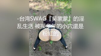 -台湾SWAG『吴蒙蒙』的淫乱生活 被操多年的小穴還是粉紅的