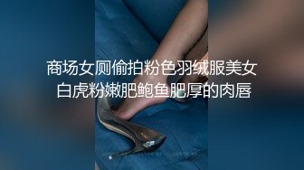 商场女厕偷拍粉色羽绒服美女 白虎粉嫩肥鲍鱼肥厚的肉唇