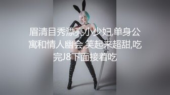 眉清目秀漂亮小少妇,单身公寓和情人幽会,笑起来超甜,吃完J8下面接着吃