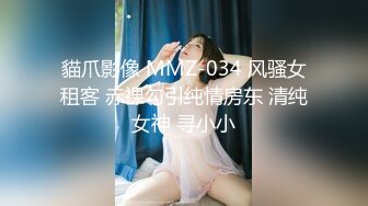 貓爪影像 MMZ-034 风骚女租客 赤裸勾引纯情房东 清纯女神 寻小小