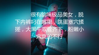 ❤️❤️很有韵味极品美女，脱下内裤叼在嘴里，跳蛋塞穴揉搓，大黑牛双管齐下，粉嫩小穴爽的不行