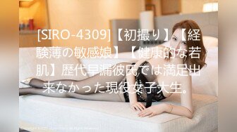 [SIRO-4309]【初撮り】【経験薄の敏感娘】【健康的な若肌】歴代早漏彼氏では満足出来なかった現役女子大生。