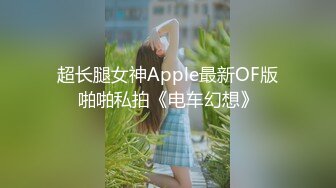 超长腿女神Apple最新OF版啪啪私拍《电车幻想》