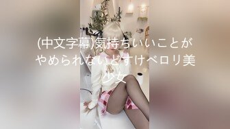 (中文字幕)気持ちいいことがやめられないどすけべロリ美少女