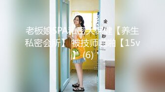 老板娘SPA私密大保健【养生私密会所】 被技师啪啪【15v】 (6)