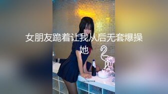 女朋友跪着让我从后无套爆操她