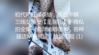 初代网红绿茶婊，极品平模，三线女演员【王瑞儿】不雅私拍全集，紫薇滴蜡喷水，各种骚话M腿挑逗，脸逼同框 (1)