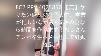 FC2 PPV 4025850 【無】ヤりたい盛りの女子大生、学業が忙しいながらもSEXの為なら時間を作ります！おじさんチンポを生ハメ中出しで妊娠確定。