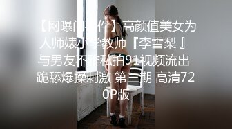 【网曝门事件】高颜值美女为人师婊小学教师『李雪梨 』与男友不雅私拍91视频流出 跪舔爆操刺激 第三期 高清720P版