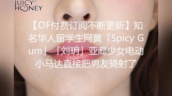 【OF付费订阅不断更新】知名华人留学生网黄「Spicy Gum」「刘玥」亚裔少女电动小马达直接把男友骑射了