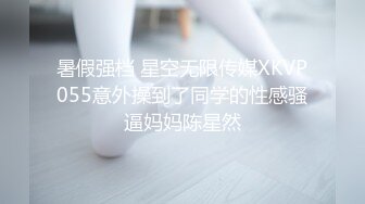 暑假强档 星空无限传媒XKVP055意外操到了同学的性感骚逼妈妈陈星然