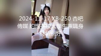  2024-11-17 XB-250 杏吧傳媒 約炮在校大學生兼職身材特別好