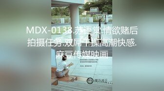 MDX-0138.苏语棠.情欲赌后拍摄任务.双屌干操高潮快感.麻豆传媒映画