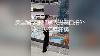 美国留学生和黑人男友自拍外流，大黑屌狂操