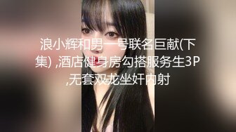 浪小辉和男一号联名巨献(下集) ,酒店健身房勾搭服务生3P,无套双龙坐奸内射