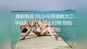   最新购买 91小马哥调教大二学妹挑战在楼道上打炮 惊险又刺激 完美露脸