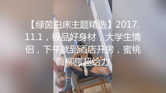 【绿茵白床主题精选】2017.11.1，极品好身材，大学生情侣，下午就到酒店开房，蜜桃臀柳腰超给力