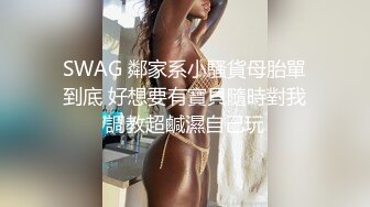 SWAG 鄰家系小騷貨母胎單到底 好想要有寶貝隨時對我調教超鹹濕自己玩