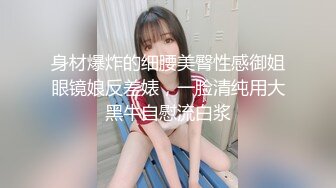 身材爆炸的细腰美臀性感御姐眼镜娘反差婊，一脸清纯用大黑牛自慰流白浆