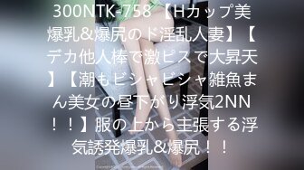 300NTK-758 【Hカップ美爆乳&爆尻のド淫乱人妻】【デカ他人棒で激ピスで大昇天】【潮もビシャビシャ雑魚まん美女の昼下がり浮気2NN！！】服の上から主張する浮気誘発爆乳&爆尻！！