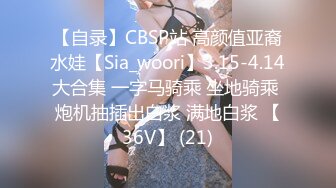 【自录】CBSP站 高颜值亚裔水娃【Sia_woori】3.15-4.14大合集 一字马骑乘 坐地骑乘 炮机抽插出白浆 满地白浆 【36V】 (21)