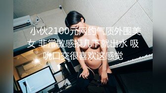   小伙2100元网约气质外围美女 非常敏感摸几下就出水 吸吮口交很喜欢这感觉