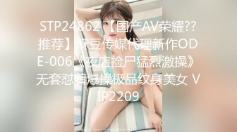 STP24862 【国产AV荣耀??推荐】麻豆传媒代理新作ODE-006《夜店捡尸猛烈激操》无套怼着爆操极品纹身美女 VIP2209