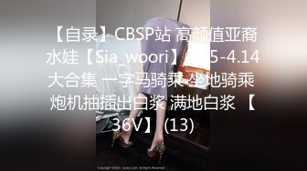 【自录】CBSP站 高颜值亚裔水娃【Sia_woori】3.15-4.14大合集 一字马骑乘 坐地骑乘 炮机抽插出白浆 满地白浆 【36V】 (13)