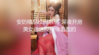 安防精品校园系列-深夜开房美女迷迷糊糊做羞羞的