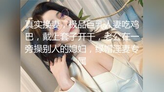 真实换妻，极品巨乳人妻吃鸡巴，戴上套子开干，老公在一旁操别人的媳妇，绿帽淫妻专属