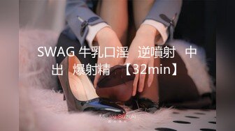 SWAG 牛乳口淫♡逆噴射♡中出♡爆射精♡【32min】