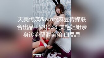 天美传媒&amp;麻豆传媒联合出品 TM0038 美艳姐姐亲身诊治早泄弟弟 白晶晶