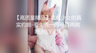 【高质量精品】清纯少女的真实约啪-要先秀一段艳舞再啪啪,对白淫荡