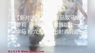 【新片速遞】    ✨极品双马尾萝莉「YoxiJ」超嫩舞蹈生一字马 粉穴无套中出射满阴道