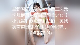 最新网红瓜曝光，抖音二次元卡哇伊可盐可甜高颜美少女【小九酱】露脸定制私拍，美鲍美菊道具紫薇啪啪呻吟销魂，撸点很高 (4)