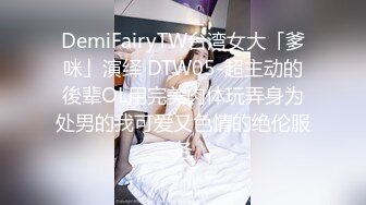 DemiFairyTW台湾女大「爹咪」演绎 DTW05-超主动的後辈OL用完美肉体玩弄身为处男的我可爱又色情的绝伦服务