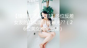 【情侣泄密大礼包】多位反差女友的真实面目被曝光??（26位美女良家出镜）