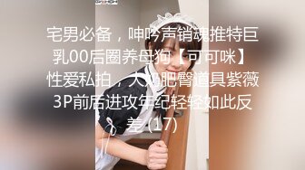 宅男必备，呻吟声销魂推特巨乳00后圈养母狗【可可咪】性爱私拍，大奶肥臀道具紫薇3P前后进攻年纪轻轻如此反差 (17)